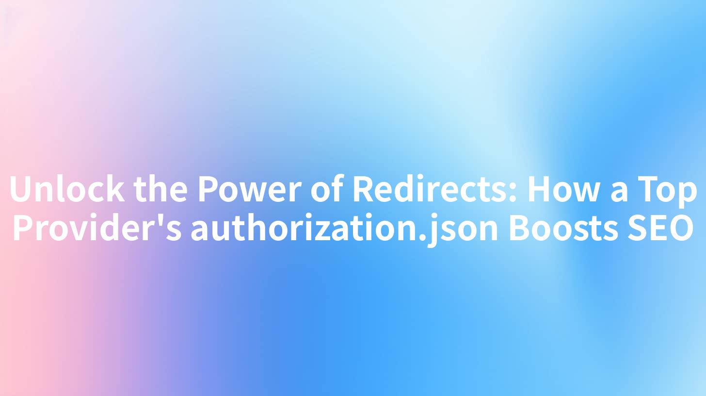 Unlock the Power of Redirects: How a Top Provider's authorization.json Boosts SEO