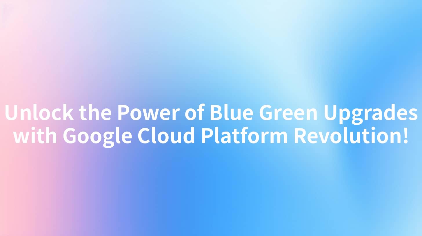 Unlock the Power of Blue Green Upgrades with Google Cloud Platform Revolution!