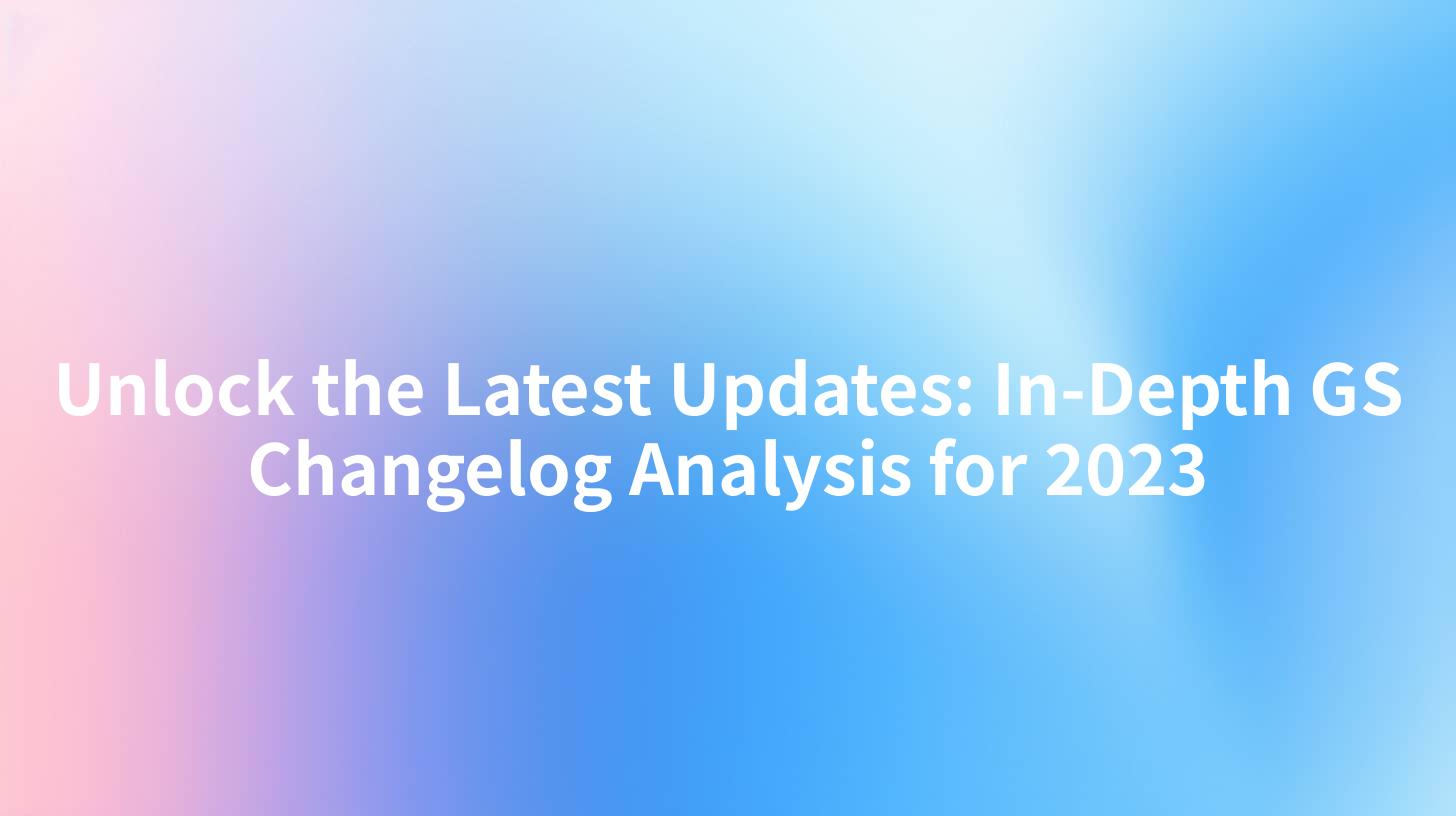 Unlock the Latest Updates: In-Depth GS Changelog Analysis for 2023