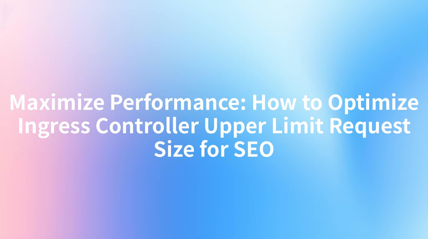 Maximize Performance: How to Optimize Ingress Controller Upper Limit Request Size for SEO