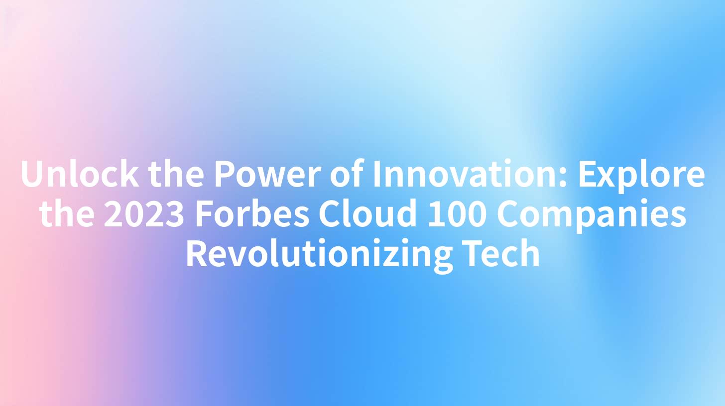 Unlock the Power of Innovation: Explore the 2023 Forbes Cloud 100 Companies Revolutionizing Tech