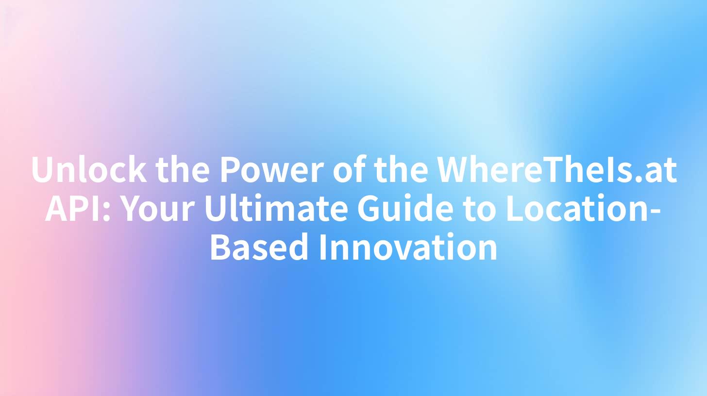 Unlock the Power of the WhereTheIs.at API: Your Ultimate Guide to Location-Based Innovation