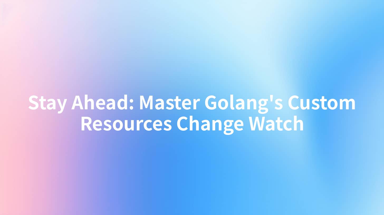 Stay Ahead: Master Golang's Custom Resources Change Watch