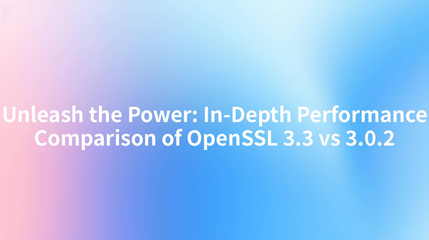 Unleash the Power: In-Depth Performance Comparison of OpenSSL 3.3 vs 3.0.2