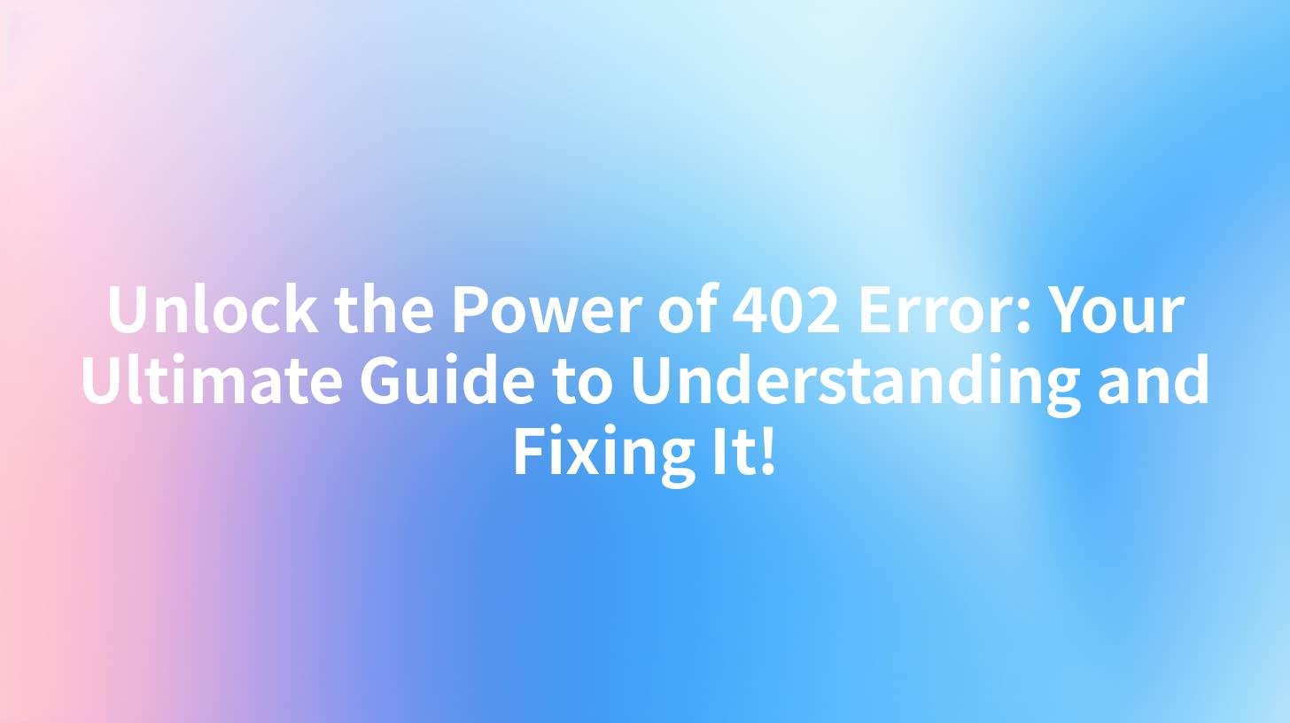 Unlock the Power of 402 Error: Your Ultimate Guide to Understanding and Fixing It!