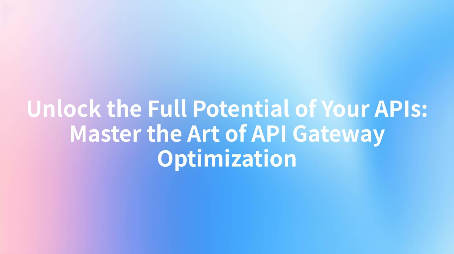 Unlock the Full Potential of Your APIs: Master the Art of API Gateway Optimization