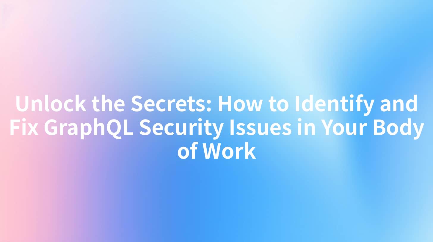 Unlock the Secrets: How to Identify and Fix GraphQL Security Issues in Your Body of Work