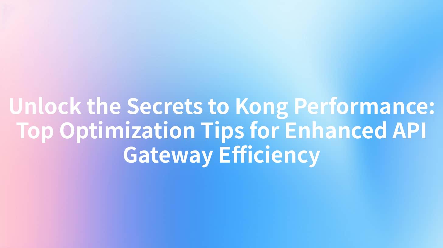 Unlock the Secrets to Kong Performance: Top Optimization Tips for Enhanced API Gateway Efficiency