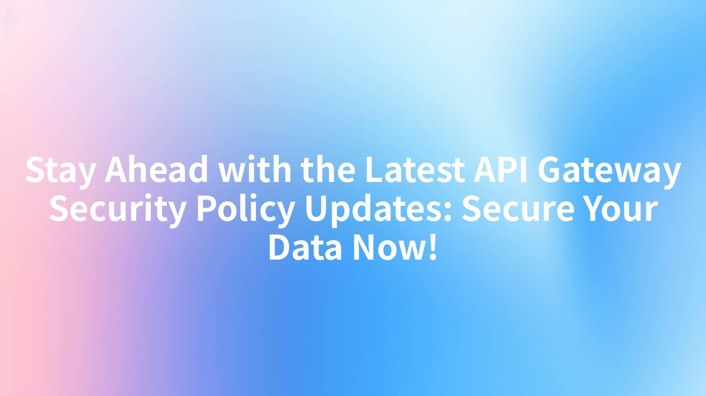 Stay Ahead with the Latest API Gateway Security Policy Updates: Secure Your Data Now!