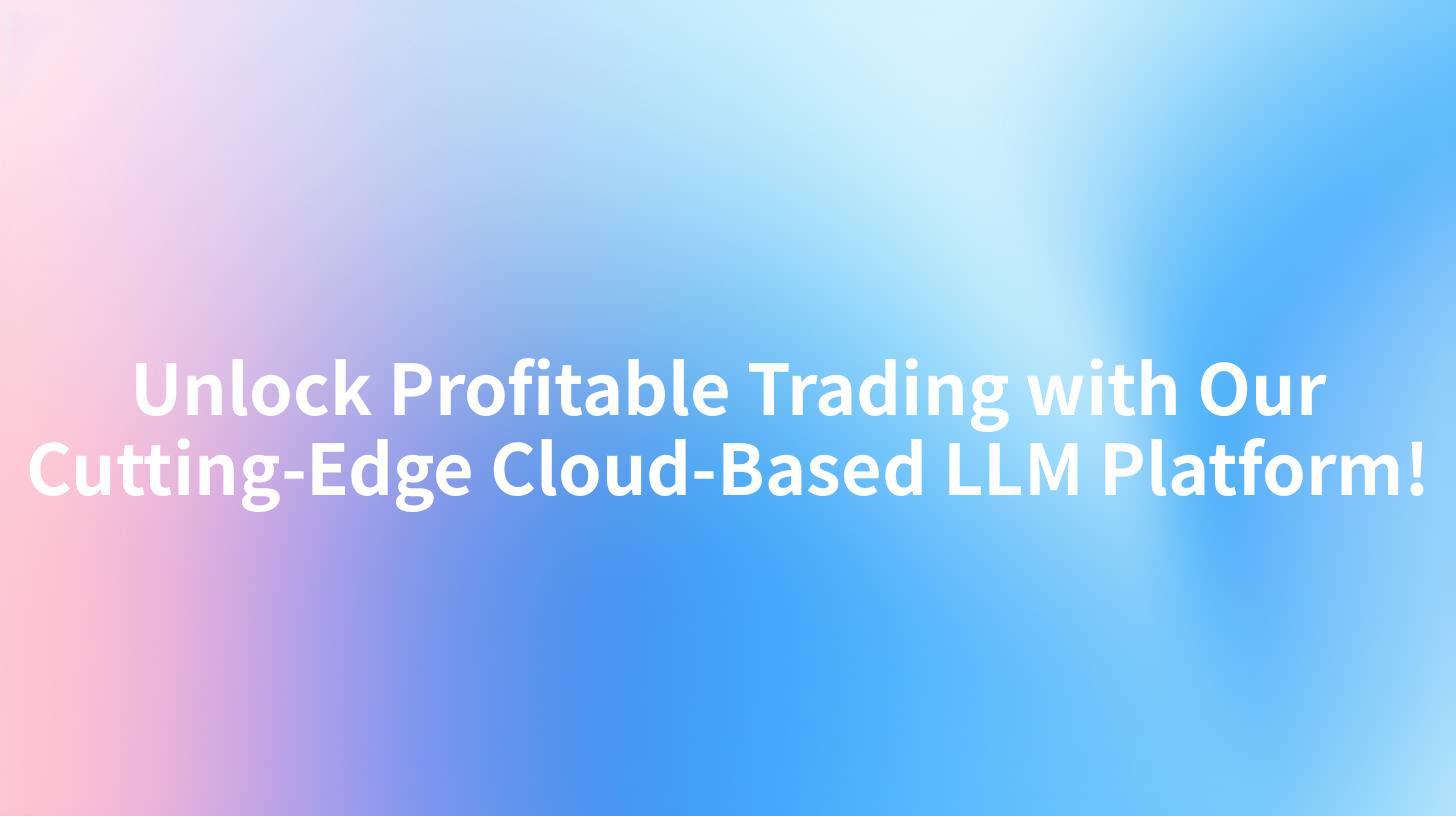 Unlock Profitable Trading with Our Cutting-Edge Cloud-Based LLM Platform!
