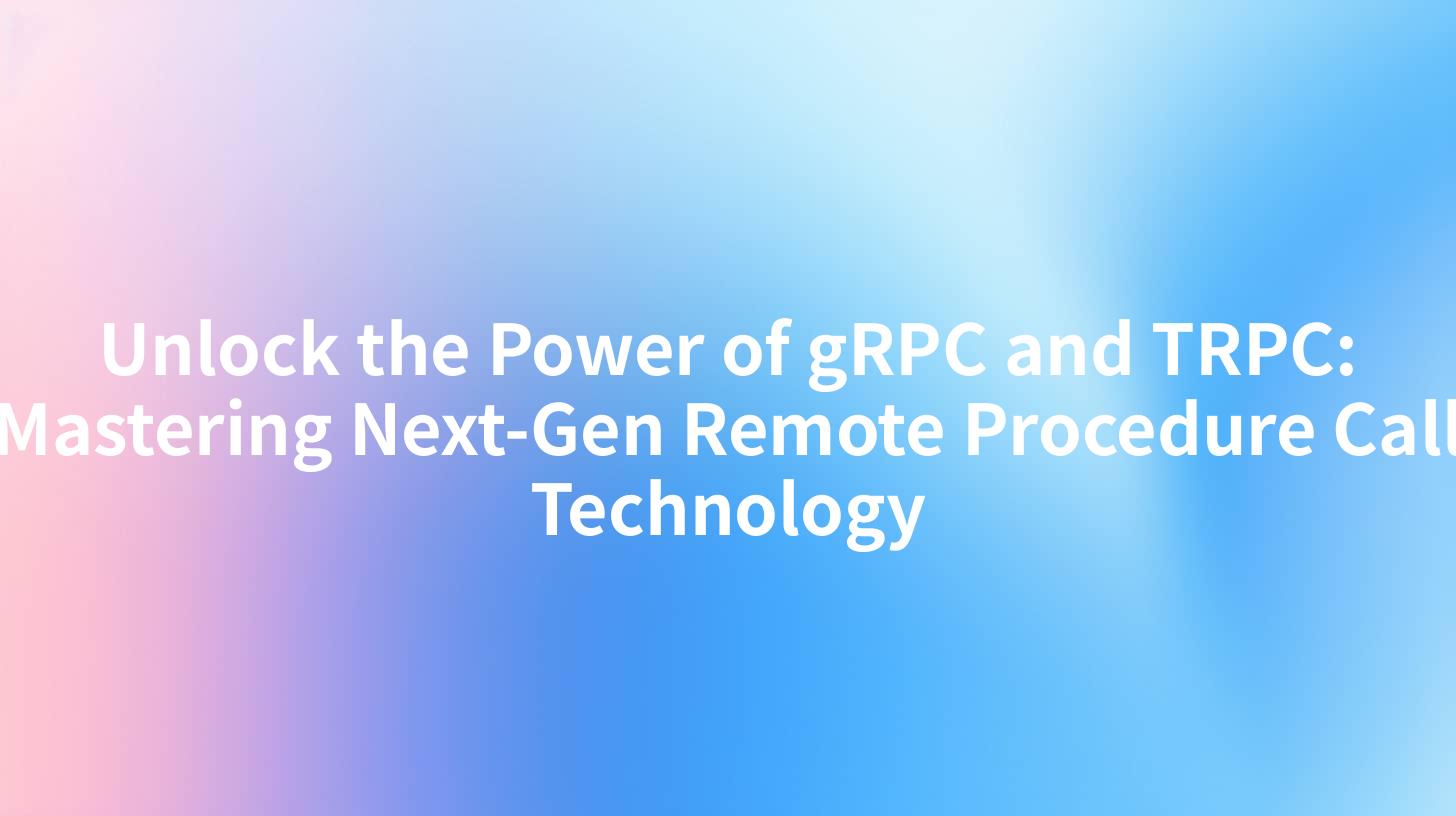 Unlock the Power of gRPC and TRPC: Mastering Next-Gen Remote Procedure Call Technology