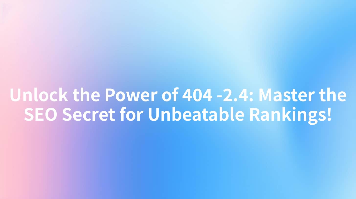 Unlock the Power of 404 -2.4: Master the SEO Secret for Unbeatable Rankings!