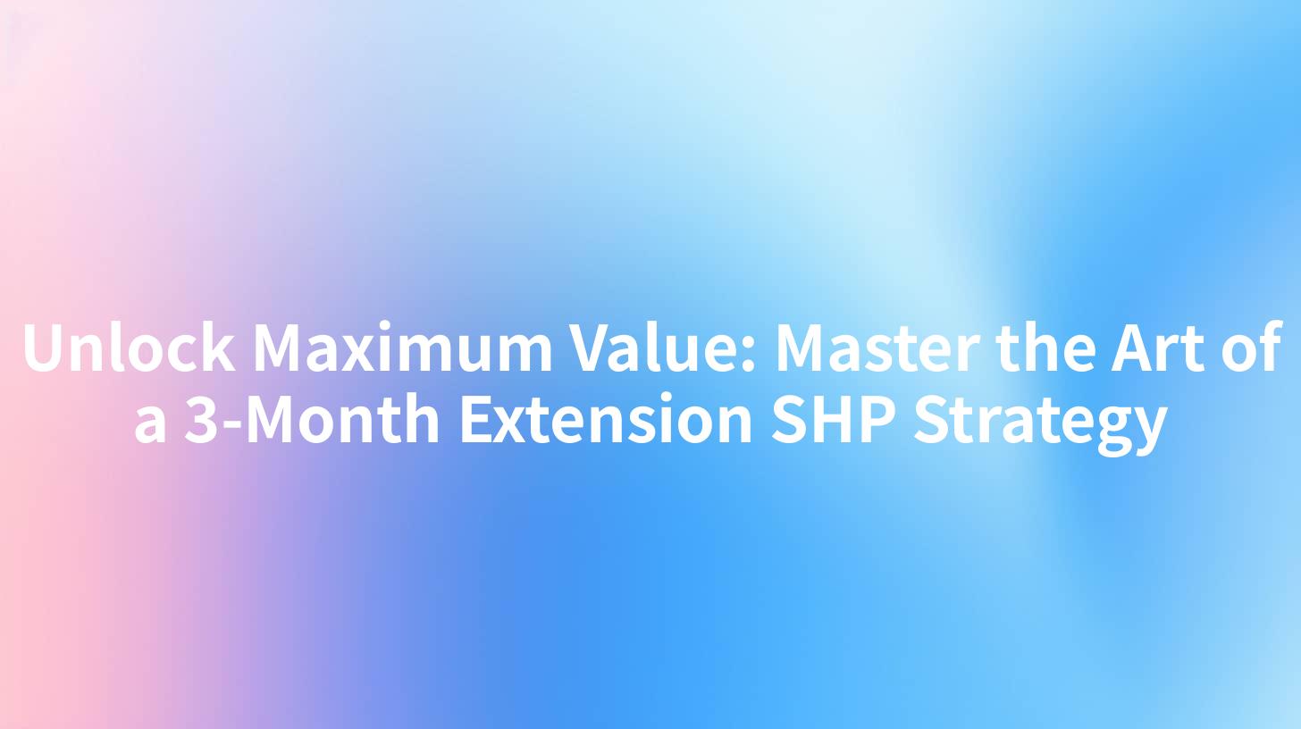Unlock Maximum Value: Master the Art of a 3-Month Extension SHP Strategy