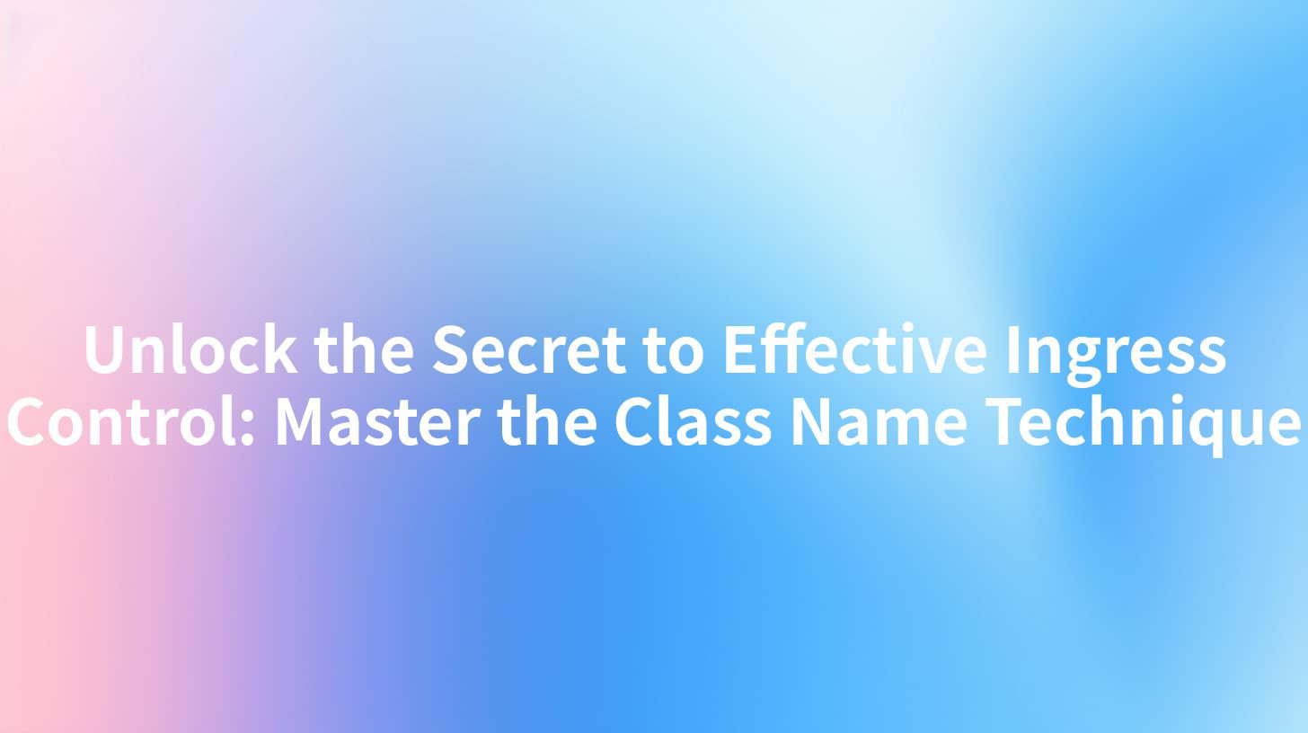 Unlock the Secret to Effective Ingress Control: Master the Class Name Technique