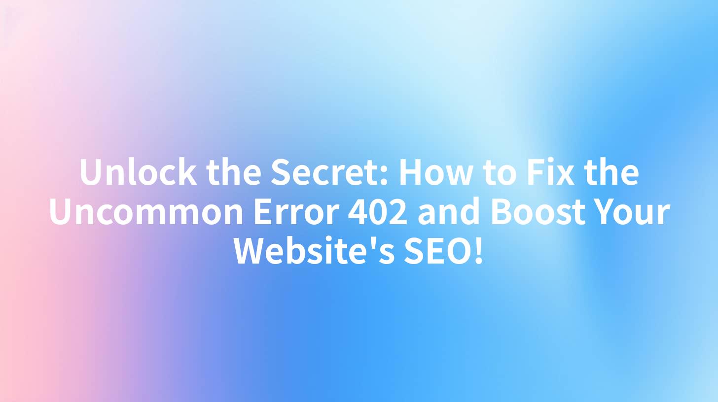 Unlock the Secret: How to Fix the Uncommon Error 402 and Boost Your Website's SEO!