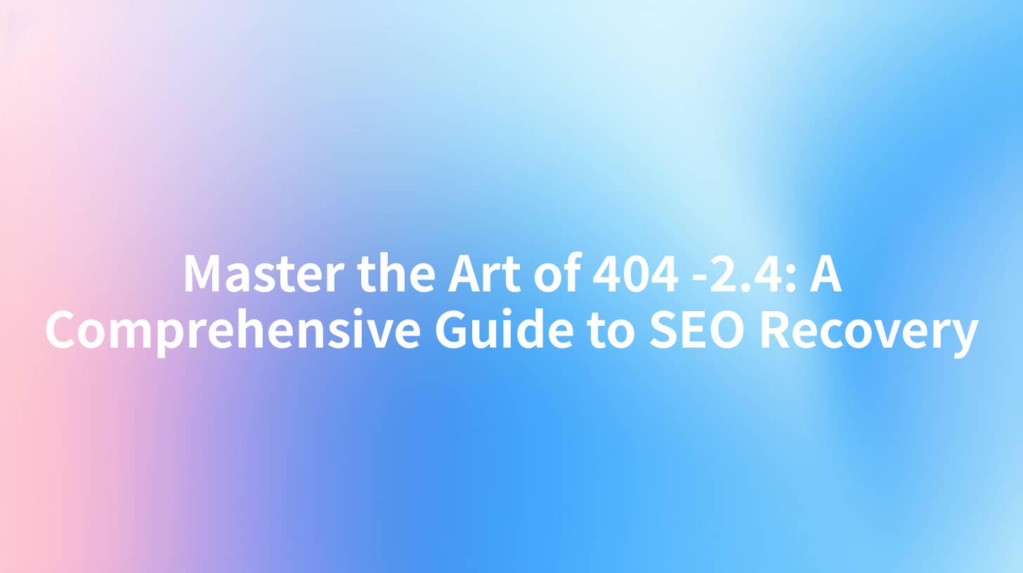 Master the Art of 404 -2.4: A Comprehensive Guide to SEO Recovery