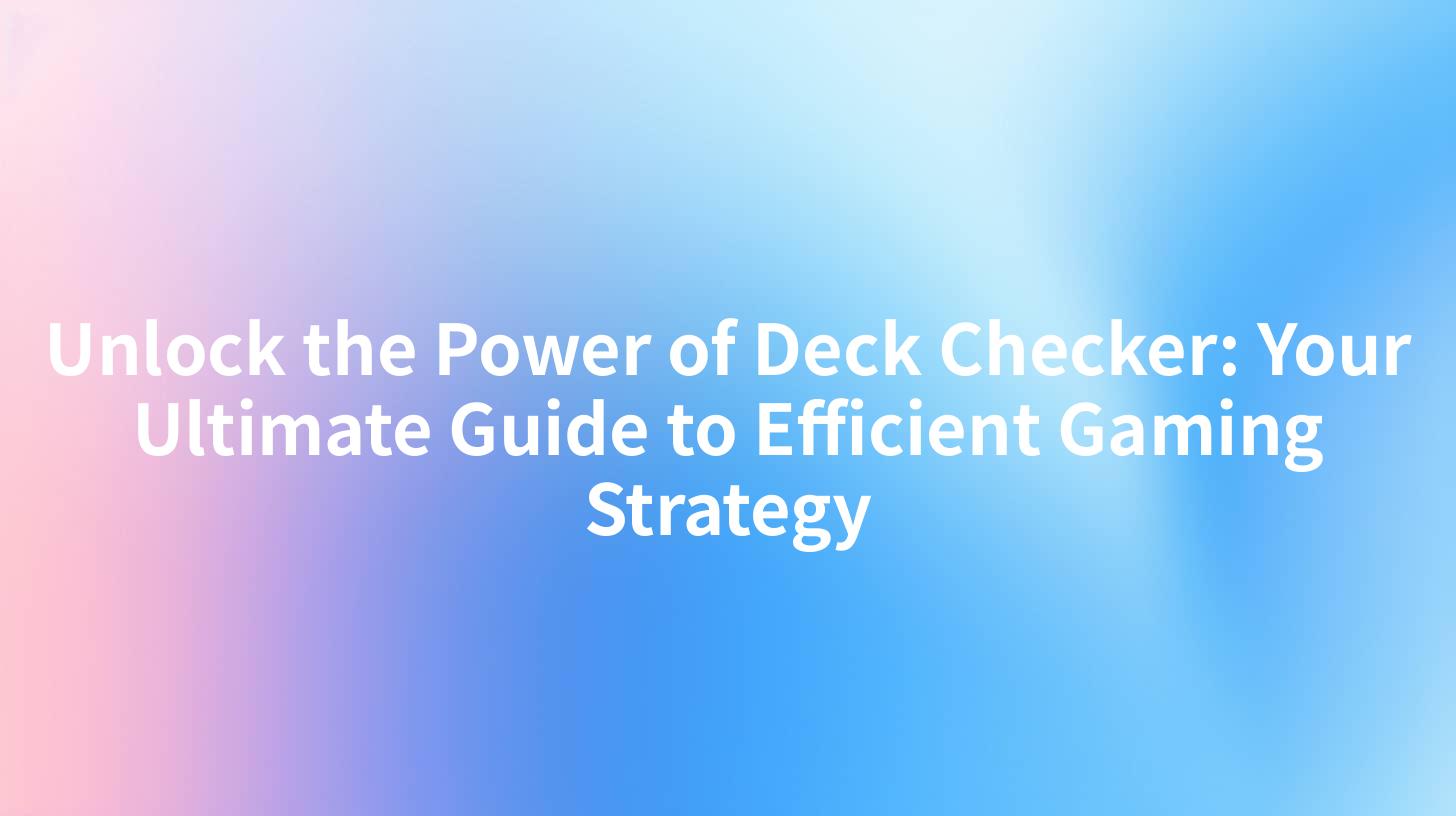 Unlock the Power of Deck Checker: Your Ultimate Guide to Efficient Gaming Strategy