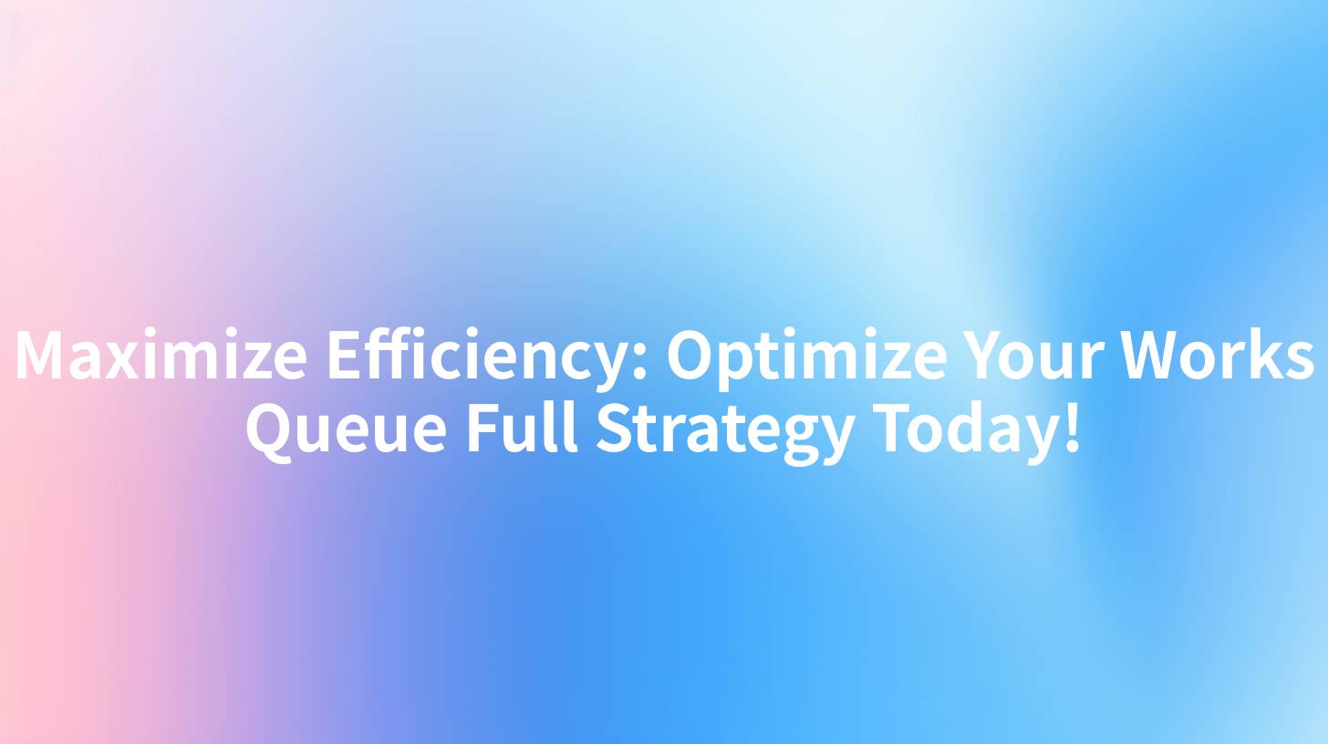 Maximize Efficiency: Optimize Your Works Queue Full Strategy Today!