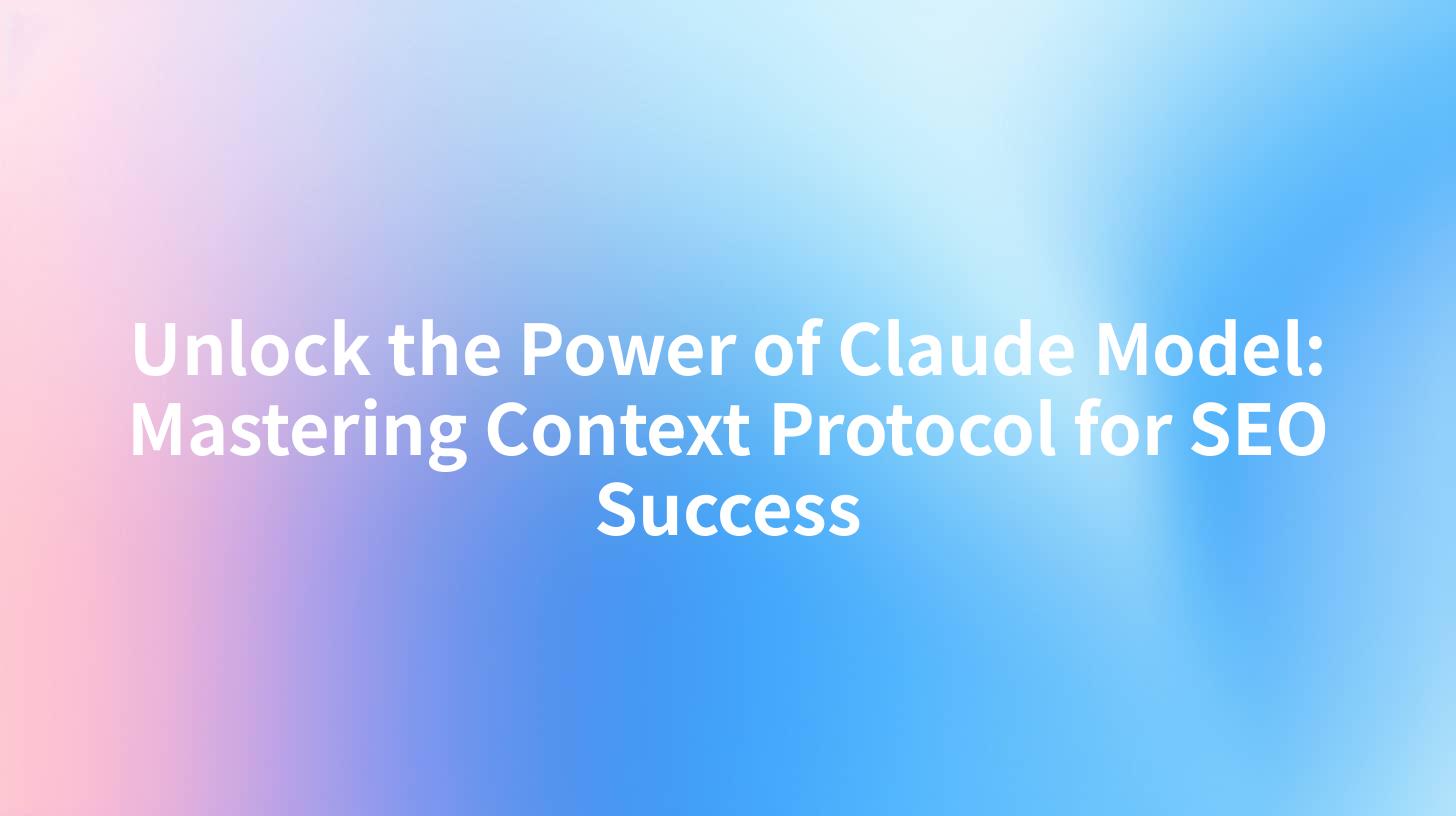Unlock the Power of Claude Model: Mastering Context Protocol for SEO Success