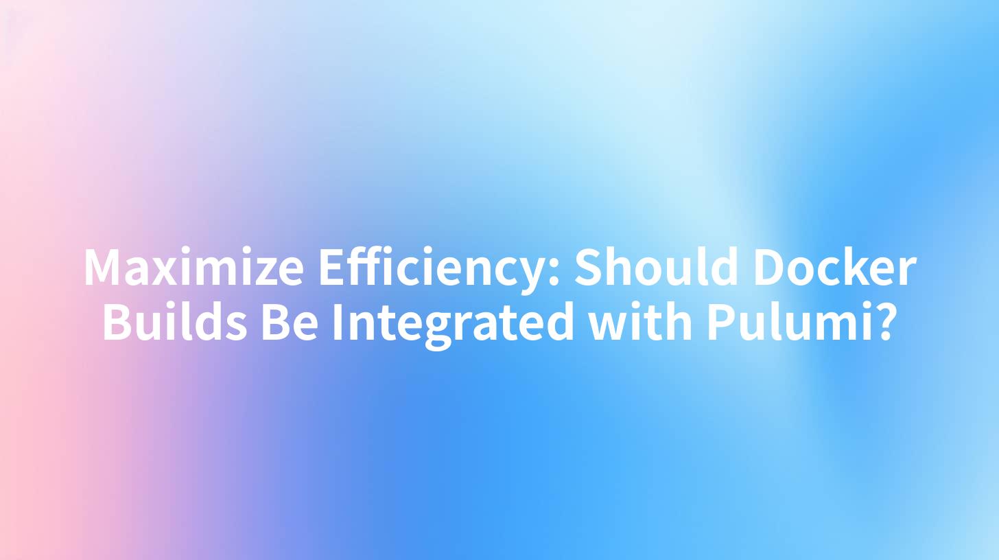 Maximize Efficiency: Should Docker Builds Be Integrated with Pulumi?