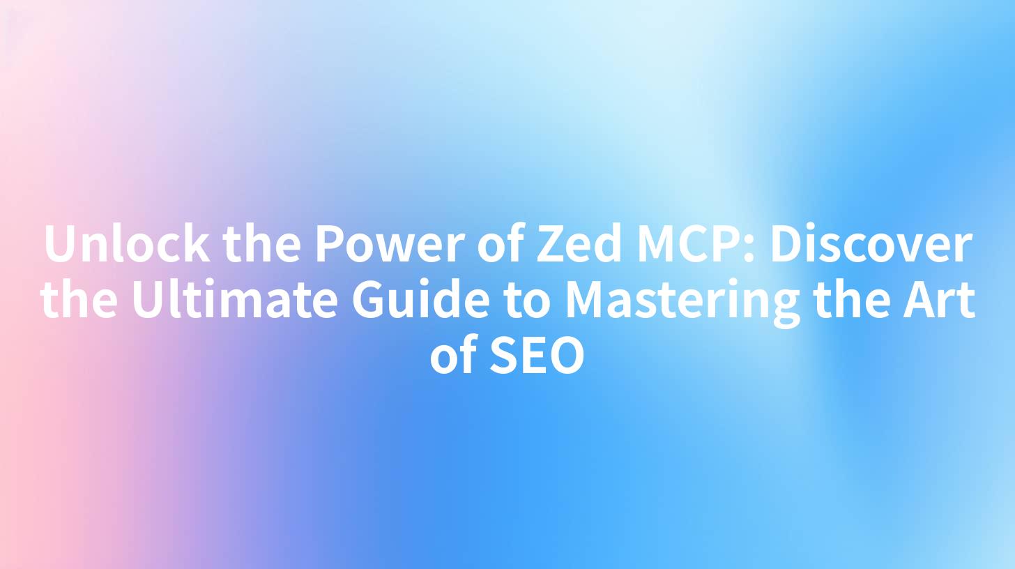 Unlock the Power of Zed MCP: Discover the Ultimate Guide to Mastering the Art of SEO
