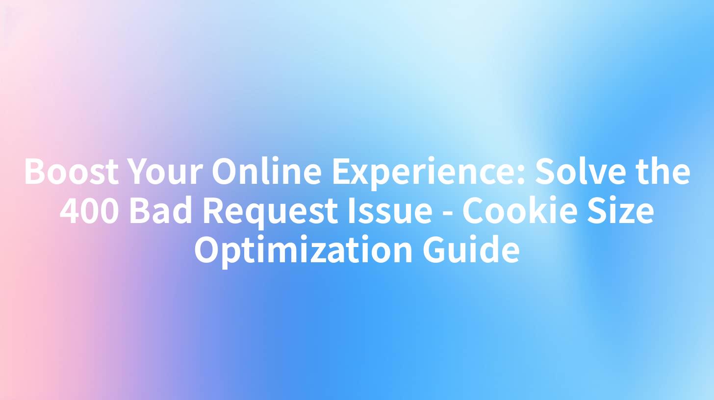 Boost Your Online Experience: Solve the 400 Bad Request Issue - Cookie Size Optimization Guide