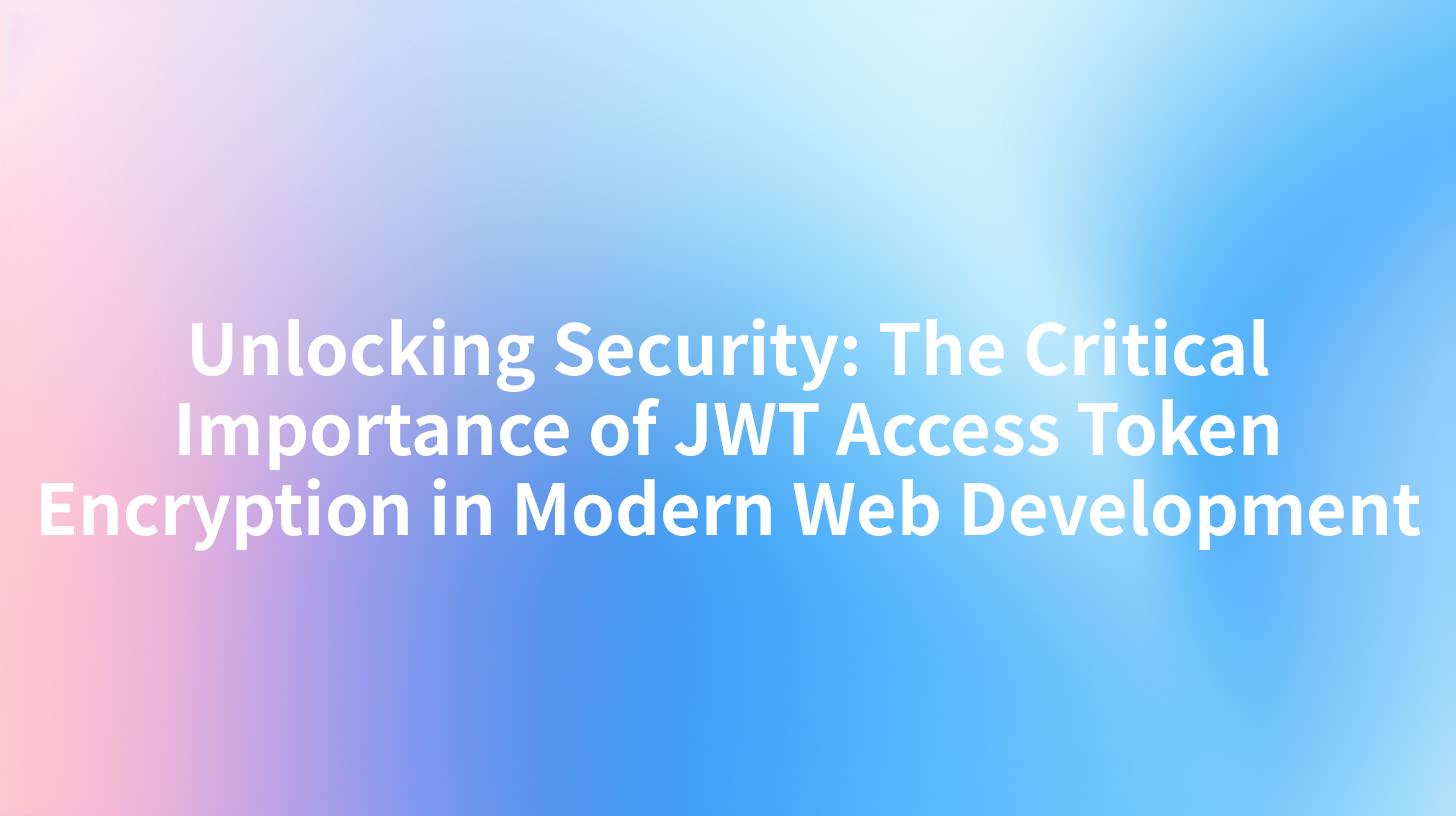 Unlocking Security: The Critical Importance of JWT Access Token Encryption in Modern Web Development