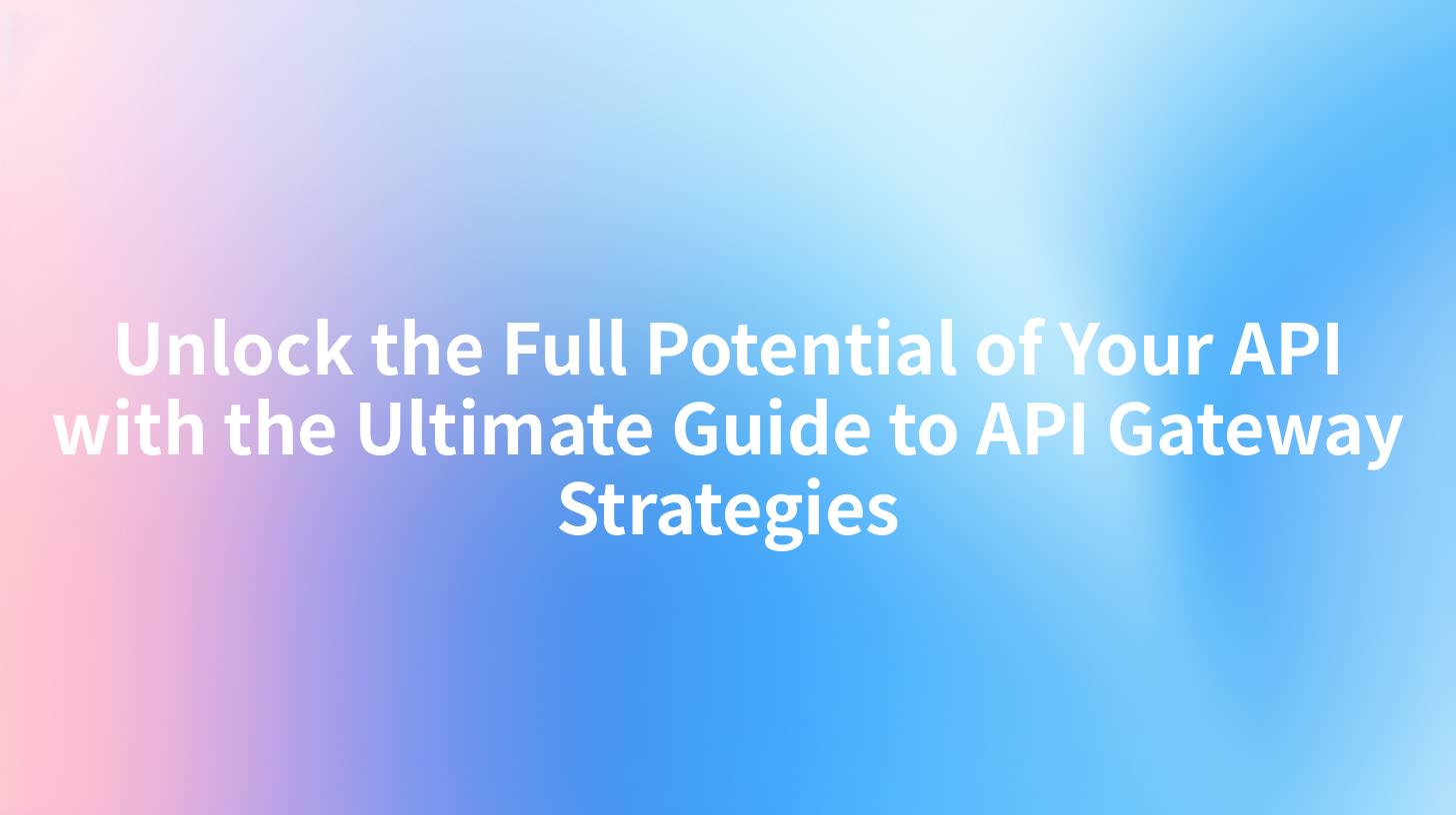Unlock the Full Potential of Your API with the Ultimate Guide to API Gateway Strategies