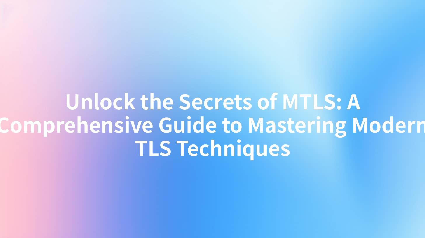 Unlock the Secrets of MTLS: A Comprehensive Guide to Mastering Modern TLS Techniques