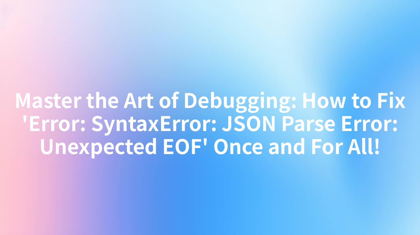Master the Art of Debugging: How to Fix 'Error: SyntaxError: JSON Parse Error: Unexpected EOF' Once and For All!