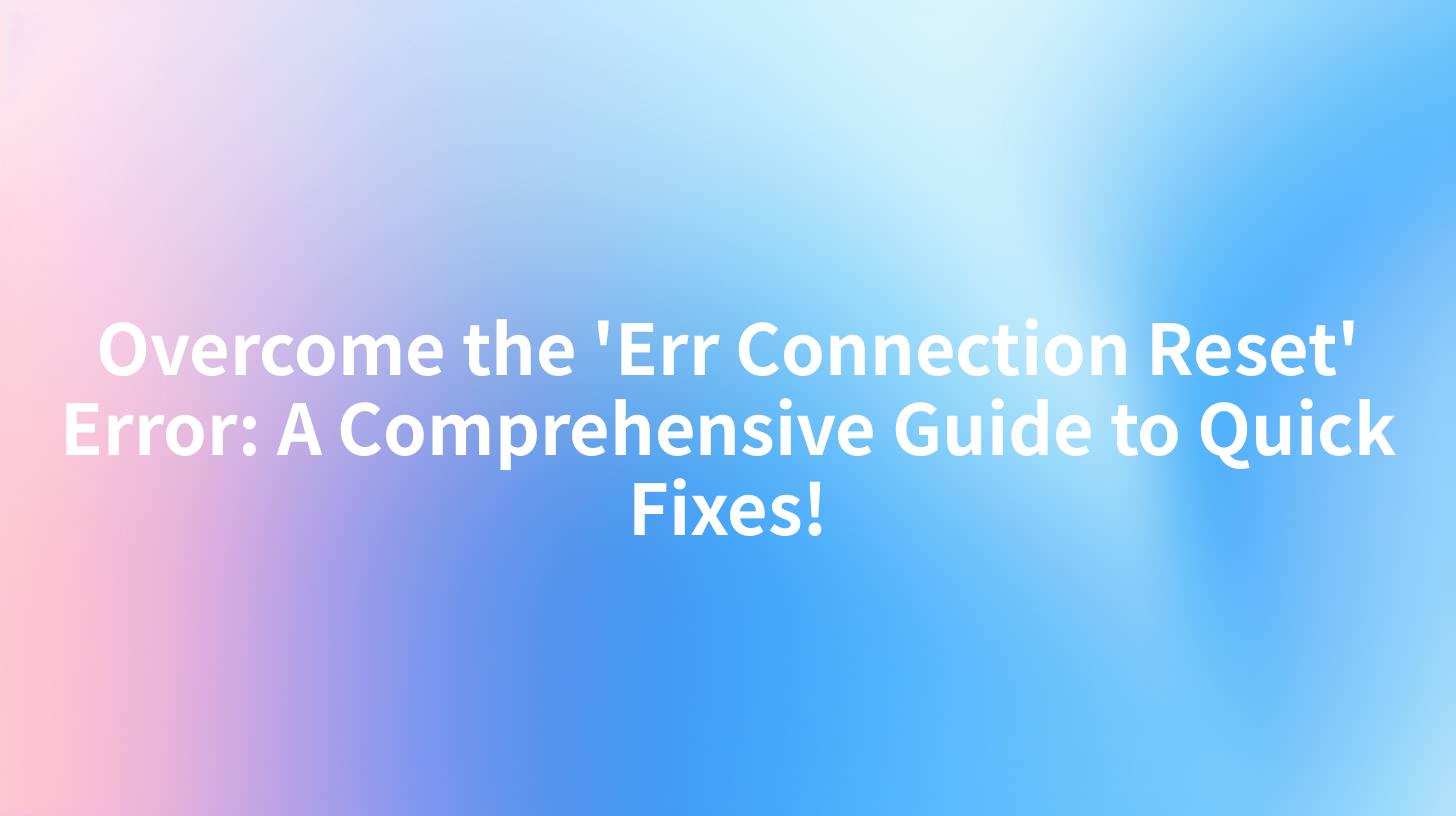 Overcome the 'Err Connection Reset' Error: A Comprehensive Guide to Quick Fixes!