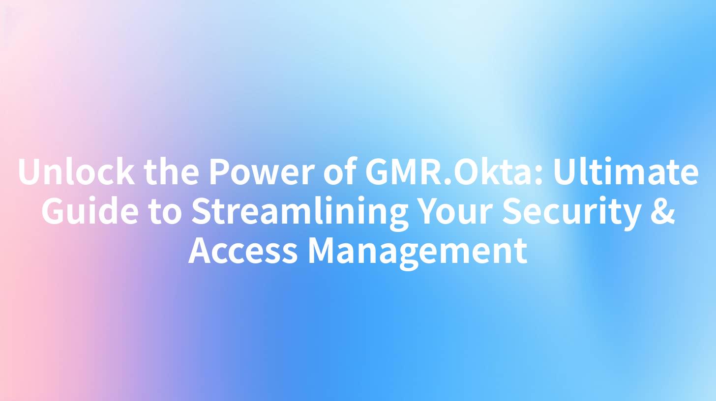 Unlock the Power of GMR.Okta: Ultimate Guide to Streamlining Your Security & Access Management