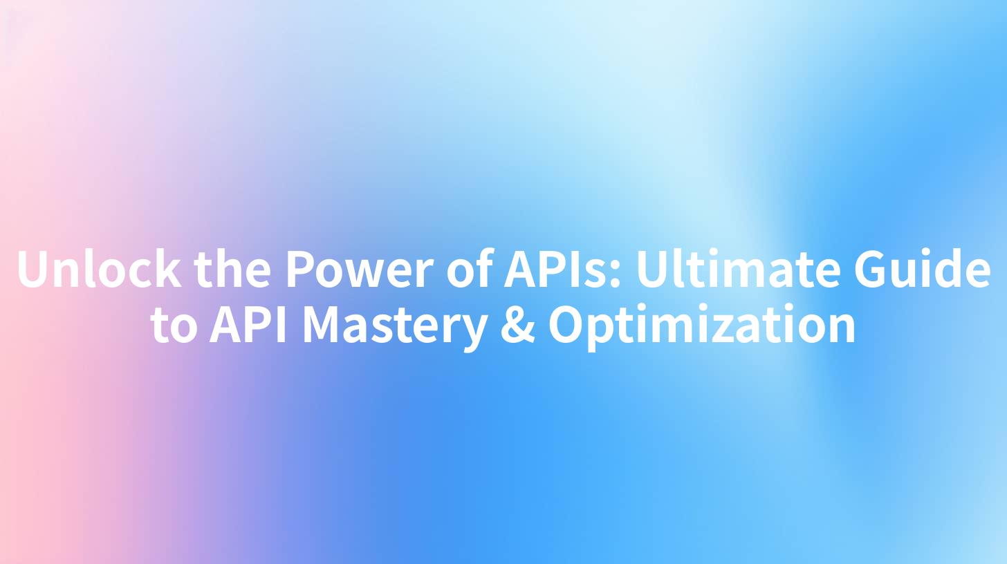 Unlock the Power of APIs: Ultimate Guide to API Mastery & Optimization
