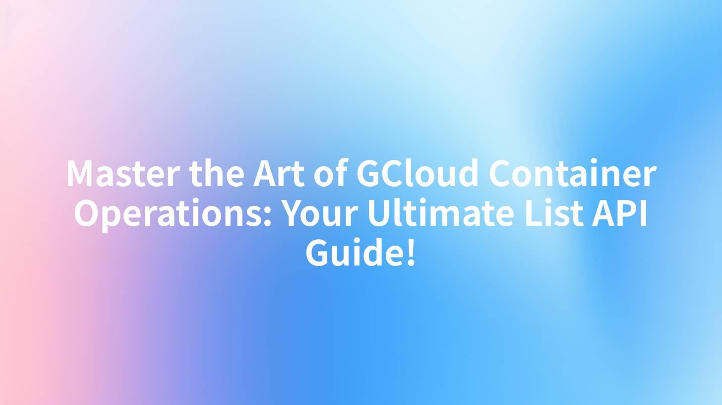 Master the Art of GCloud Container Operations: Your Ultimate List API Guide!