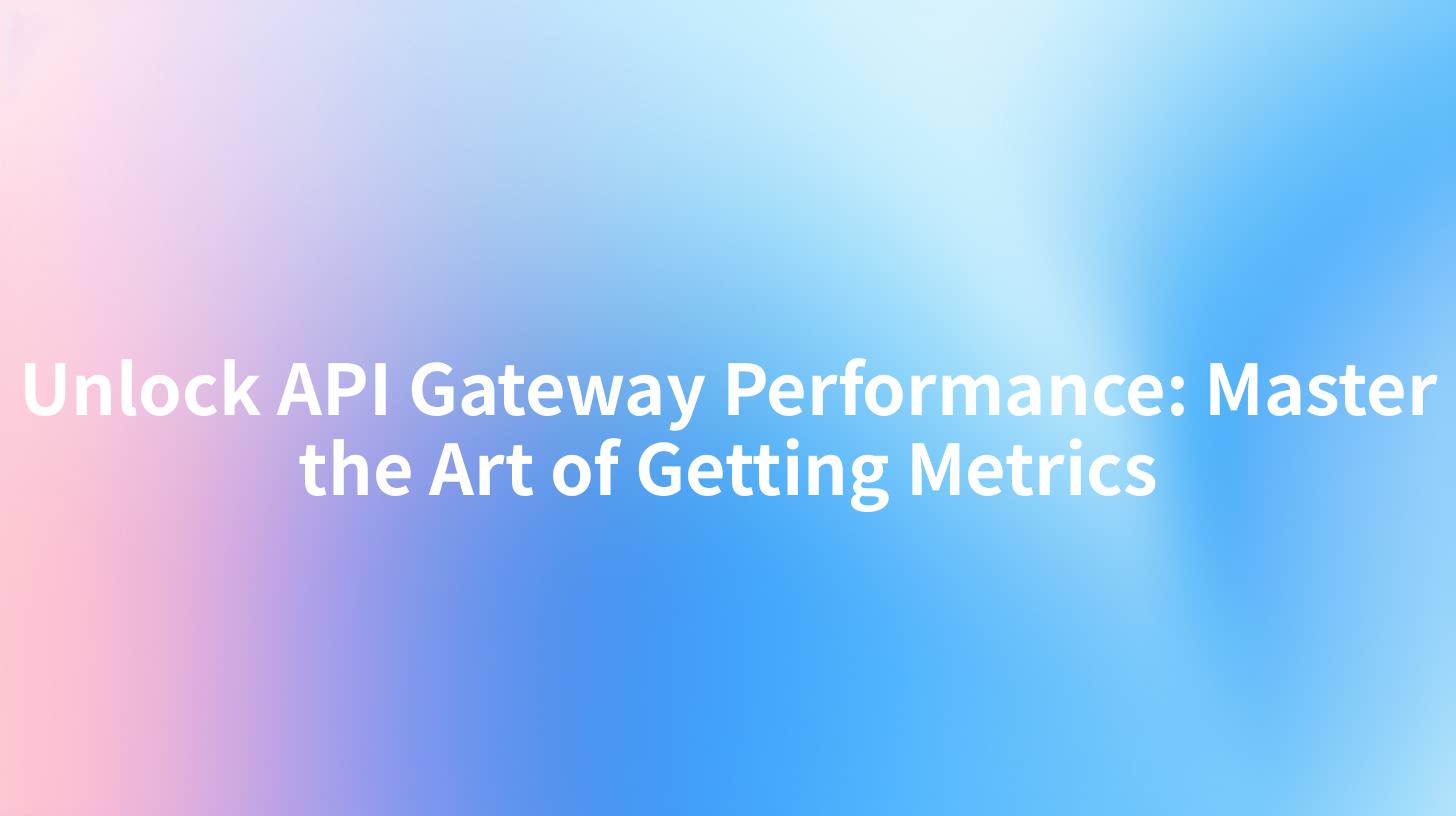 Unlock API Gateway Performance: Master the Art of Getting Metrics