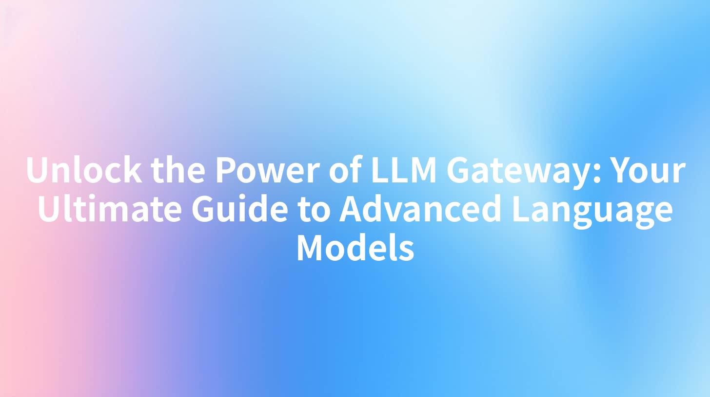 Unlock the Power of LLM Gateway: Your Ultimate Guide to Advanced Language Models