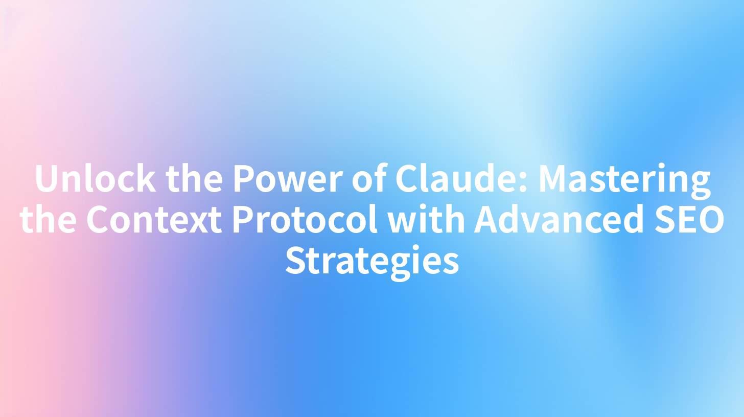 Unlock the Power of Claude: Mastering the Context Protocol with Advanced SEO Strategies