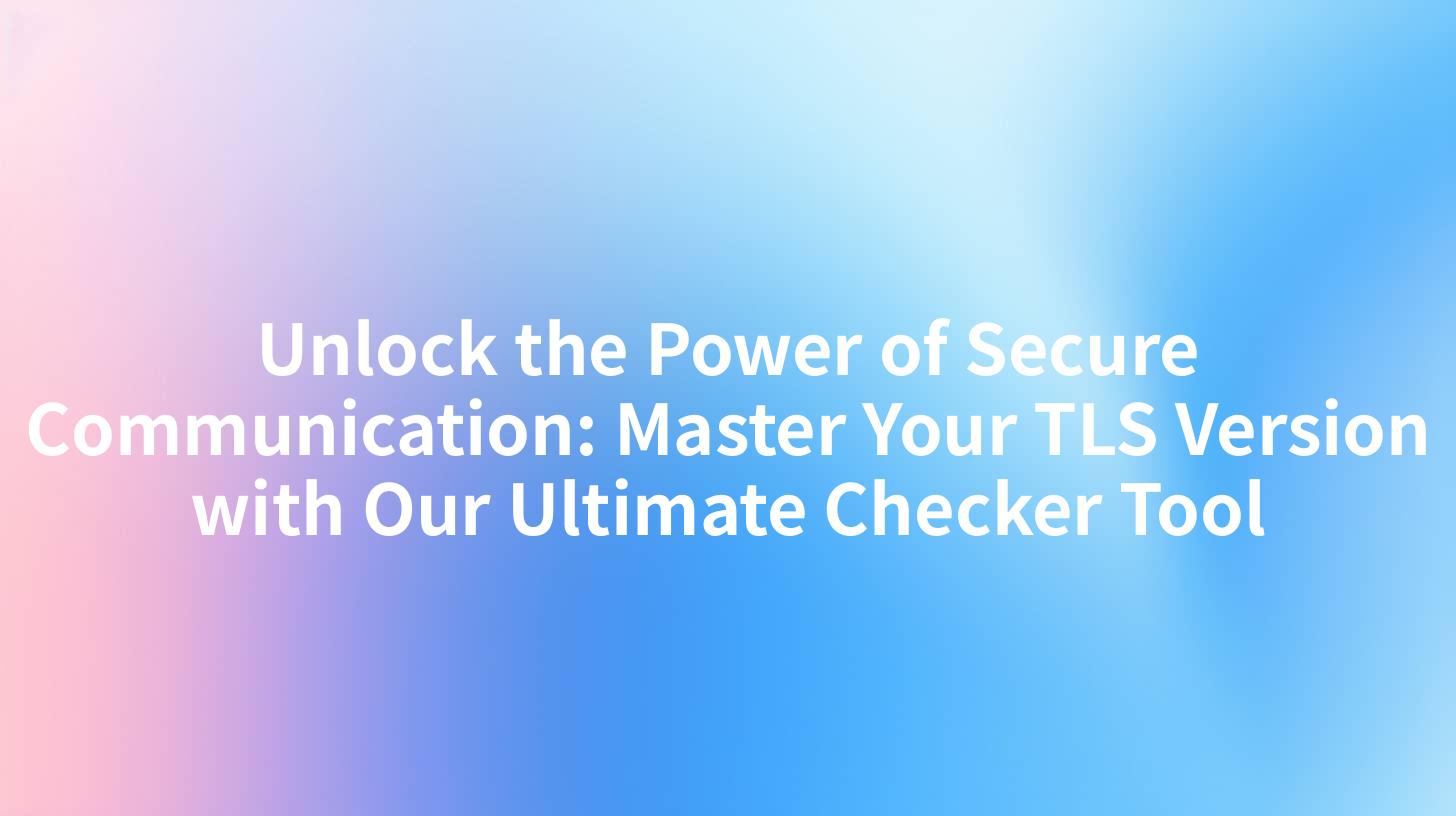 Unlock the Power of Secure Communication: Master Your TLS Version with Our Ultimate Checker Tool