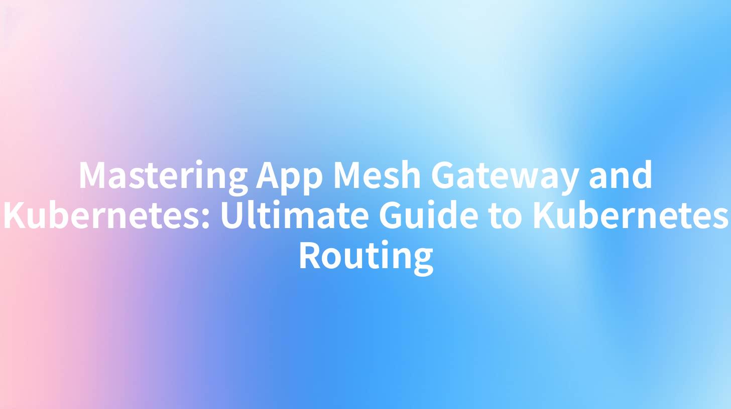 Mastering App Mesh Gateway and Kubernetes: Ultimate Guide to Kubernetes Routing