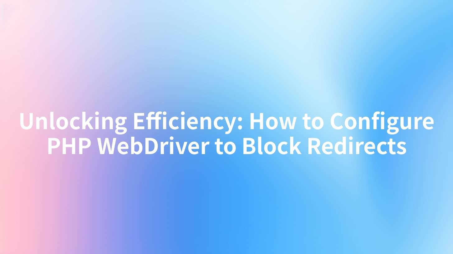 Unlocking Efficiency: How to Configure PHP WebDriver to Block Redirects