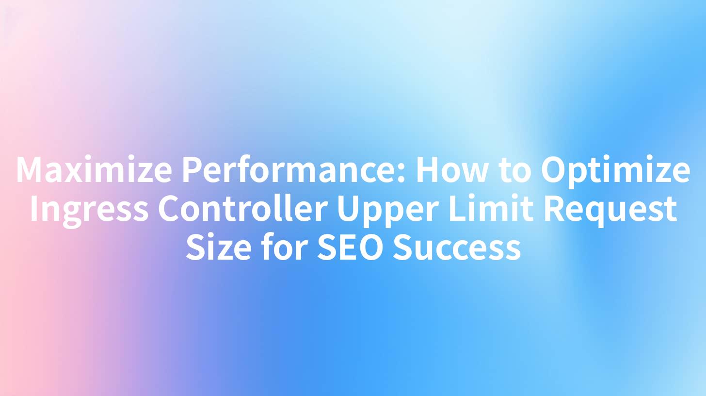 Maximize Performance: How to Optimize Ingress Controller Upper Limit Request Size for SEO Success