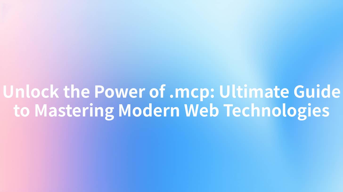 Unlock the Power of .mcp: Ultimate Guide to Mastering Modern Web Technologies