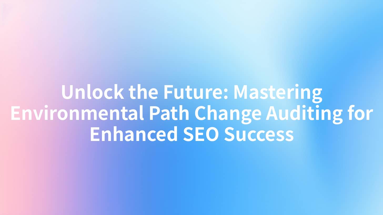 Unlock the Future: Mastering Environmental Path Change Auditing for Enhanced SEO Success