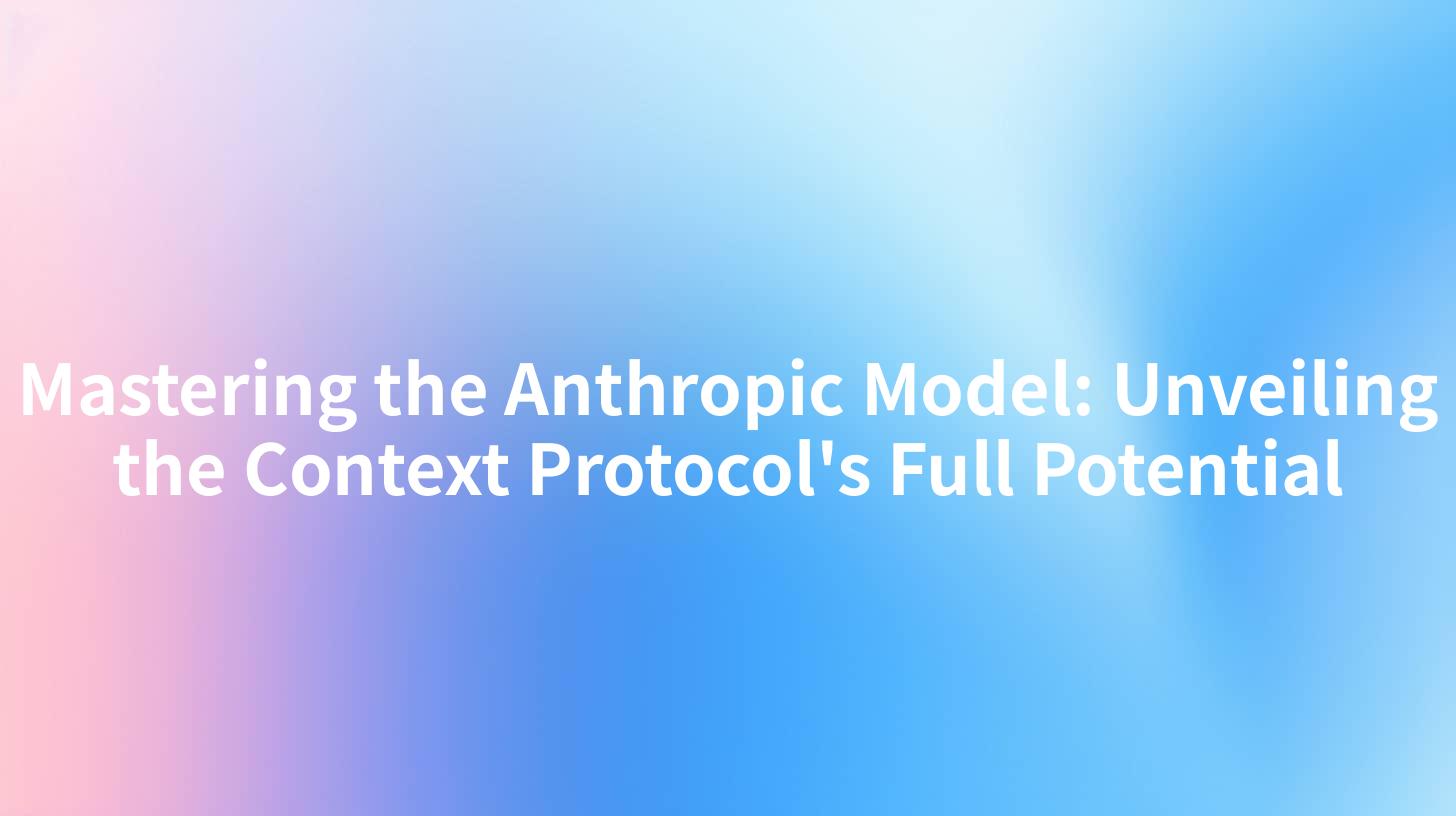 Mastering the Anthropic Model: Unveiling the Context Protocol's Full Potential