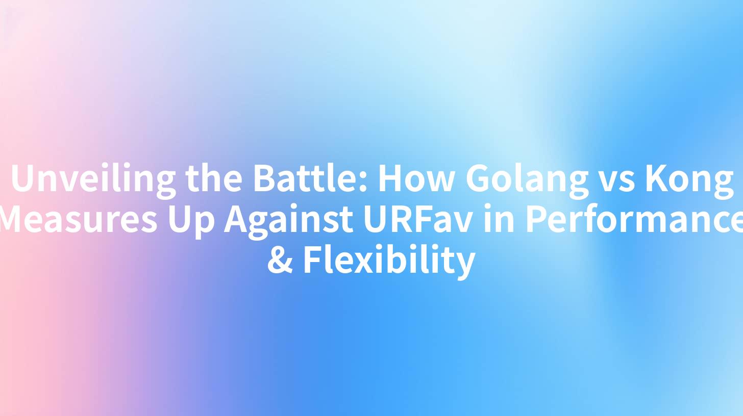 Unveiling the Battle: How Golang vs Kong Measures Up Against URFav in Performance & Flexibility