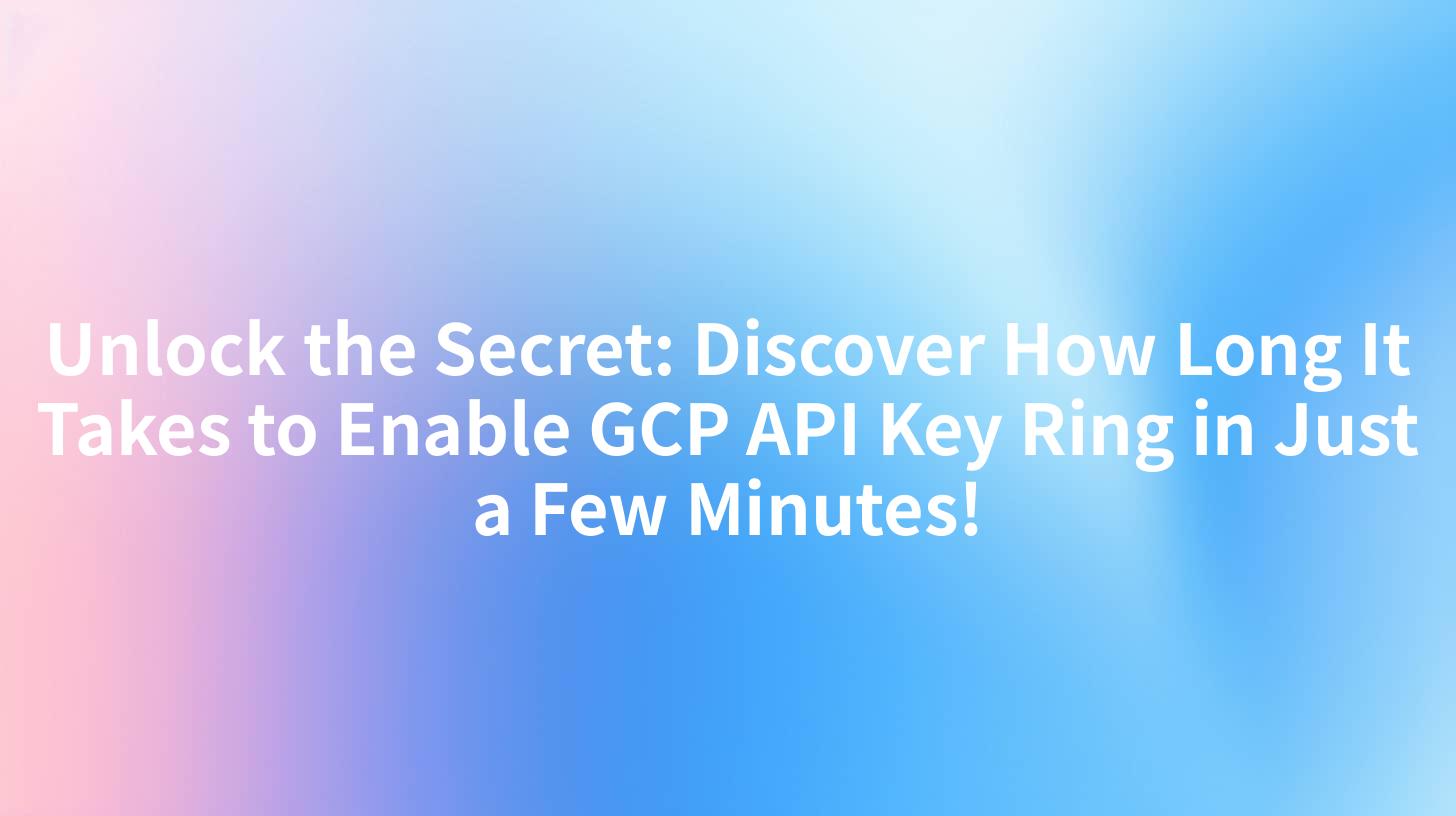Unlock the Secret: Discover How Long It Takes to Enable GCP API Key Ring in Just a Few Minutes!
