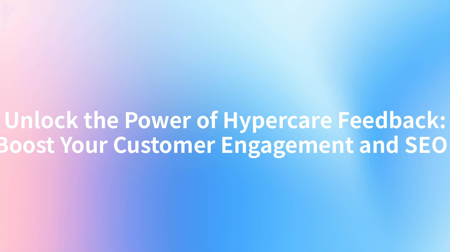 Unlock the Power of Hypercare Feedback: Boost Your Customer Engagement and SEO!
