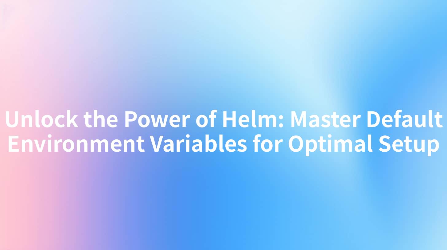 Unlock the Power of Helm: Master Default Environment Variables for Optimal Setup