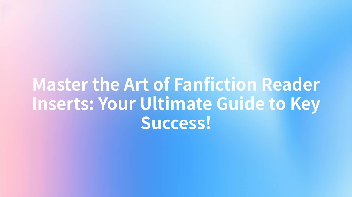 Master the Art of Fanfiction Reader Inserts: Your Ultimate Guide to Key Success!