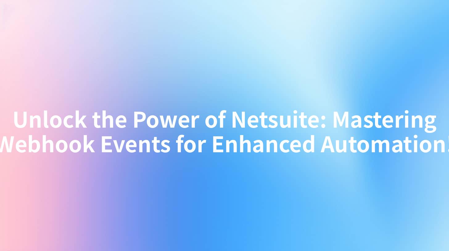 Unlock the Power of Netsuite: Mastering Webhook Events for Enhanced Automation!